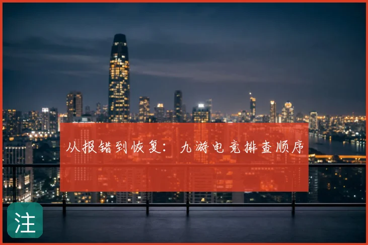 从报错到恢复:九游电竞排查顺序