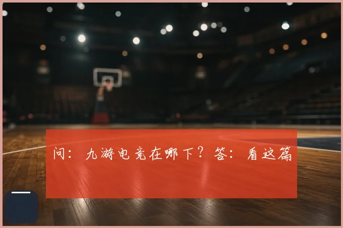 问:九游电竞在哪下?答:看这篇