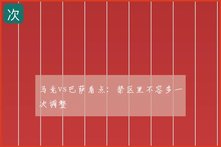 马竞vs巴萨看点:禁区里不容多一次调整