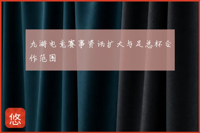 九游电竞赛事资讯扩大与足总杯合作范围