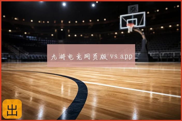 九游电竞网页版 vs app
