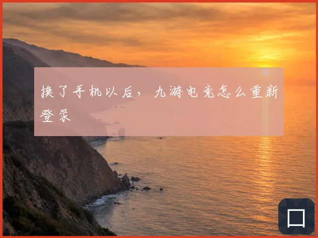 换了手机以后,九游电竞怎么重新登录